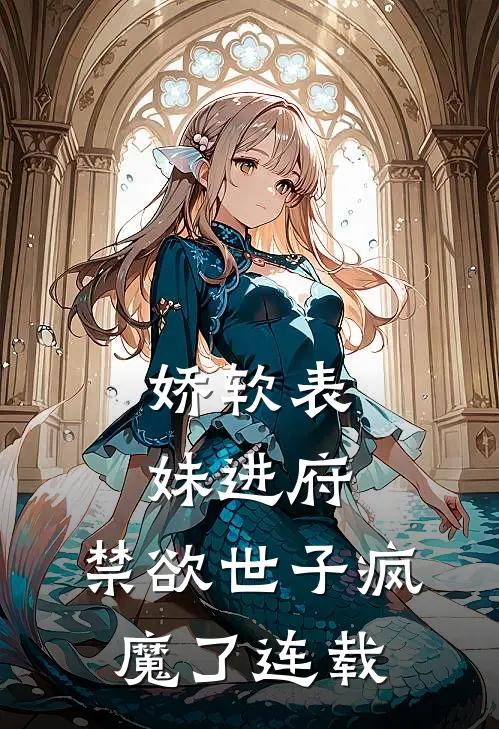 娇软表妹进府禁欲世子疯魔了连载