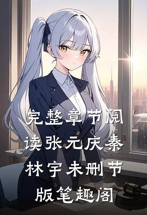 完整章节阅读张元庆秦林宇未删节版笔趣阁
