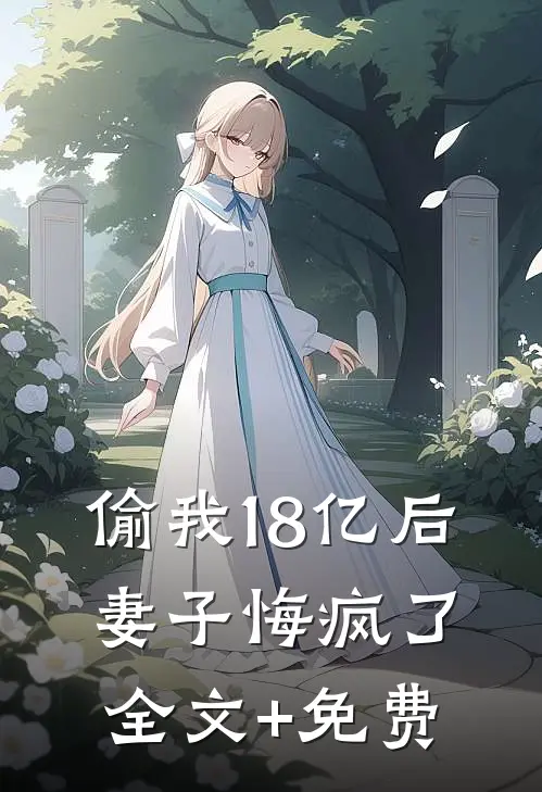偷我18亿后，妻子悔疯了全文+免费