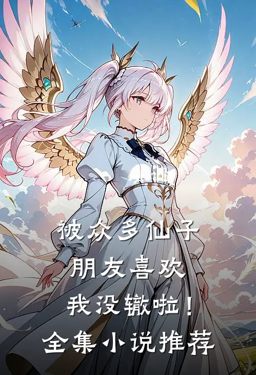 被众多仙子朋友喜欢,我没辙啦!全集推荐一下