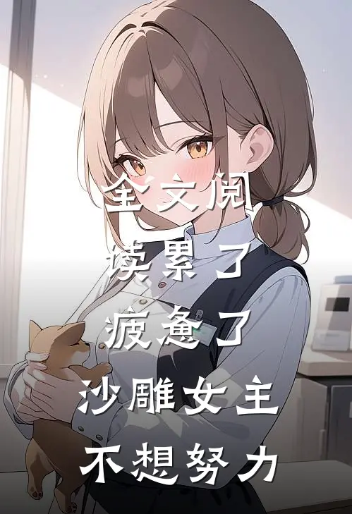 全文阅读累了,疲惫了,沙雕女主不想努力的