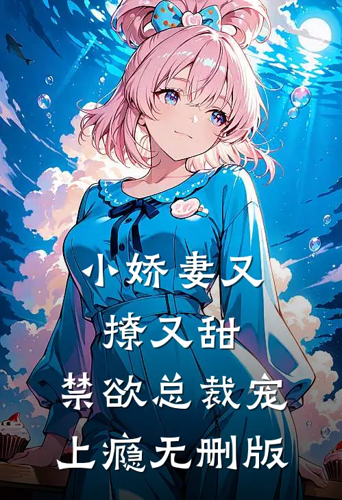 小娇妻又撩又甜,禁欲总裁宠上瘾无删版