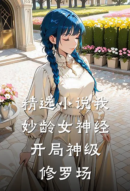 精选小说我，妙龄女神经，开局神级修罗场