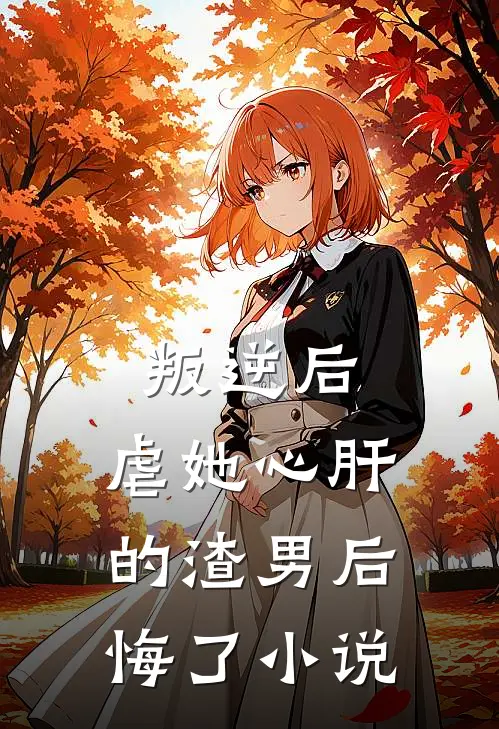 叛逆后,虐她心肝的渣男后悔了阅读