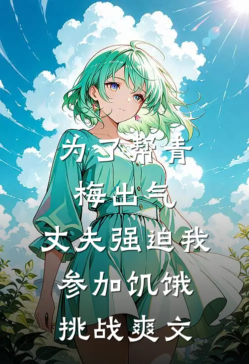 为了帮青梅出气,丈夫强迫我参加饥饿挑战爽文