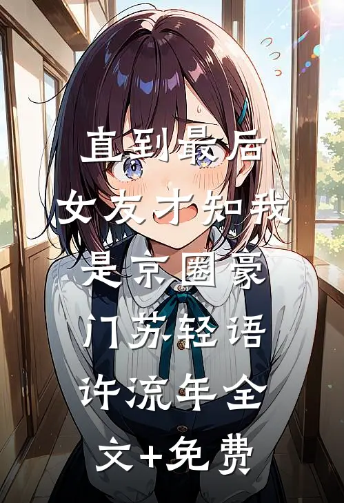 直到最后，女友才知我是京圈豪门苏轻语许流年全文+免费