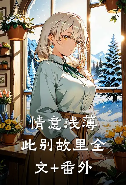 情意浅薄，此别故里全文+番外