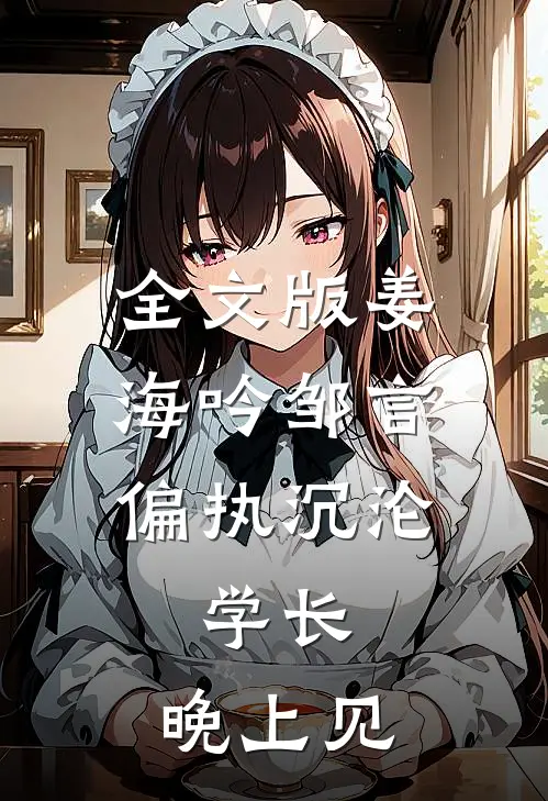 全文版姜海吟邹言(偏执沉沦:学长,晚上见)