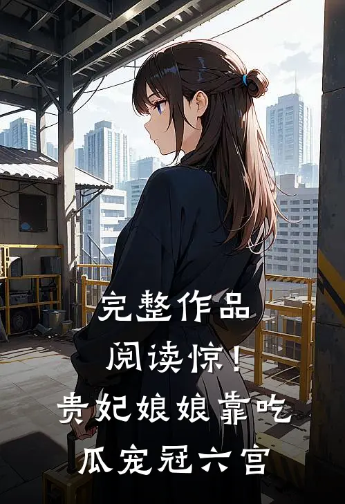 完整作品阅读惊！贵妃娘娘靠吃瓜宠冠六宫