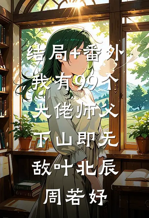 结局+番外我有99个大佬师父，下山即无敌叶北辰周若妤