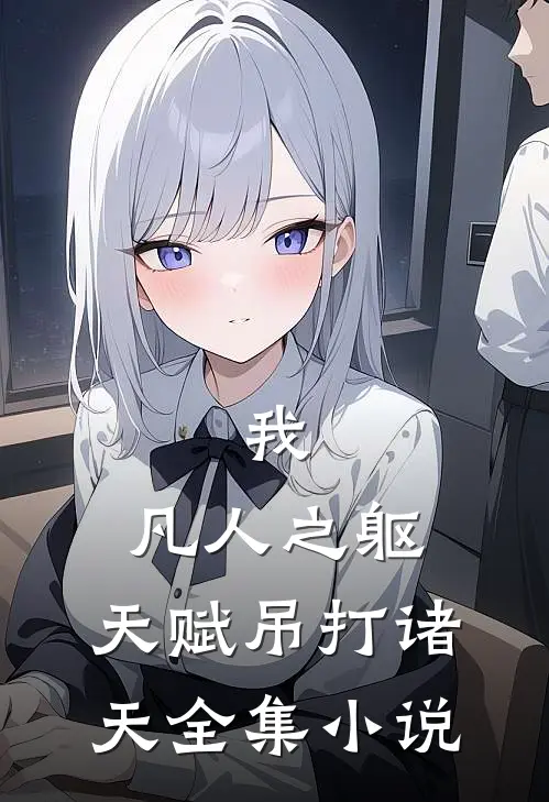 我,凡人之躯,天赋吊打诸天全集免费阅读