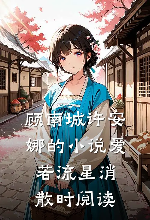 顾南城许安娜的小说爱若流星消散时阅读