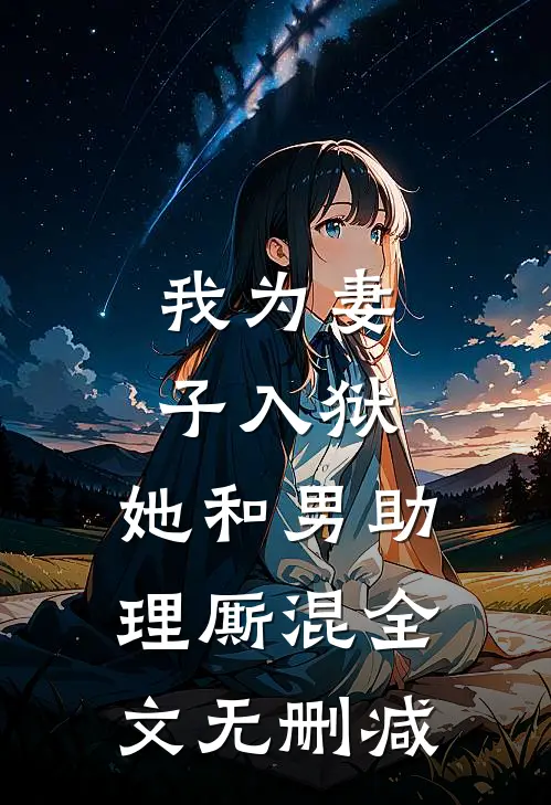 我为妻子入狱,她和男助理厮混全文无删减免费阅读