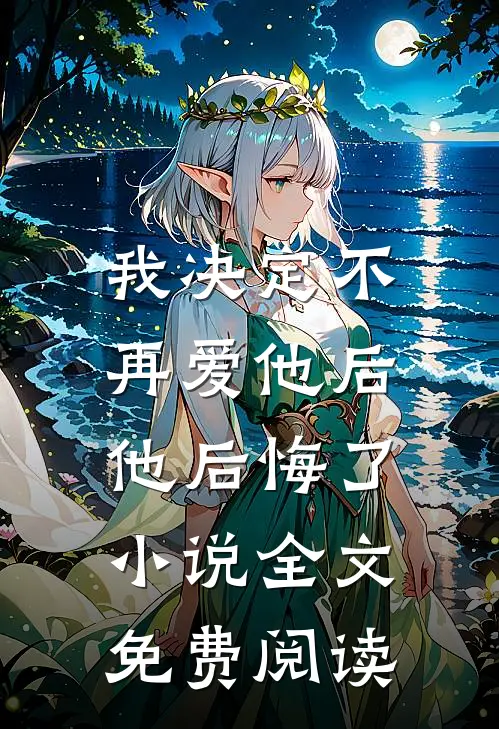 我决定不再爱他后,他后悔了全文免费阅读