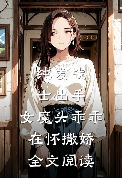 纯爱战士出手女魔头乖乖在怀撒娇全文阅读免费
