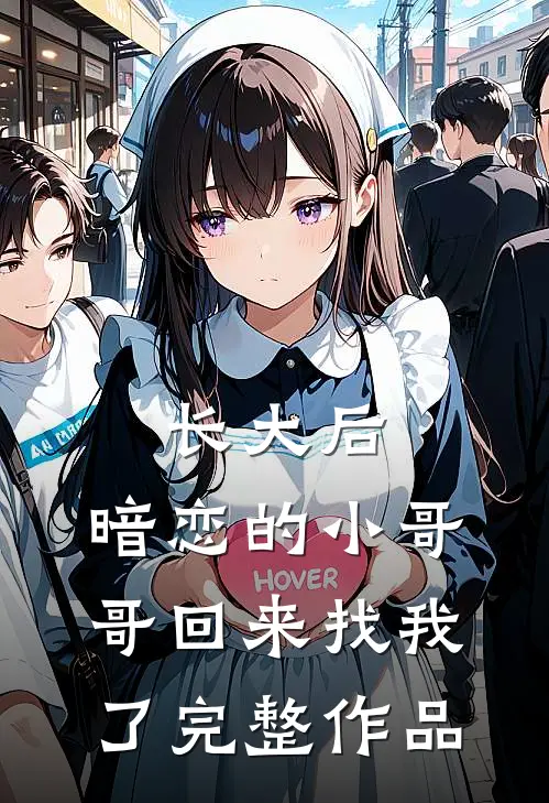 长大后，暗恋的小哥哥回来找我了完整作品