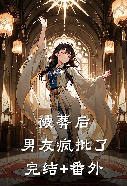 被葬后，男友疯批了完结+番外