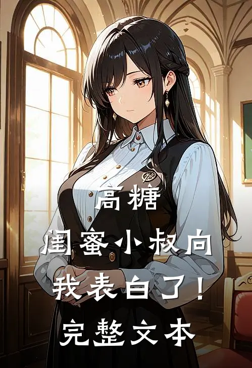 高糖闺蜜小叔向我表白了!完整文本阅读
