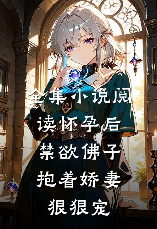 全集小说阅读怀孕后，禁欲佛子抱着娇妻狠狠宠