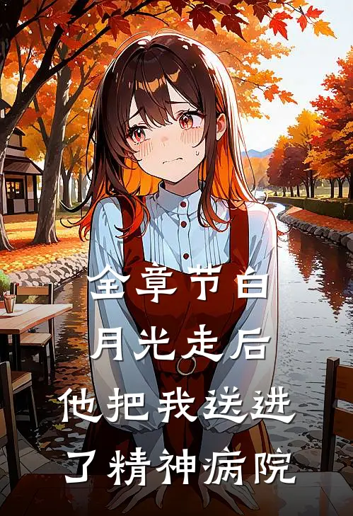 全章节白月光走后,他把我送进了精神病院