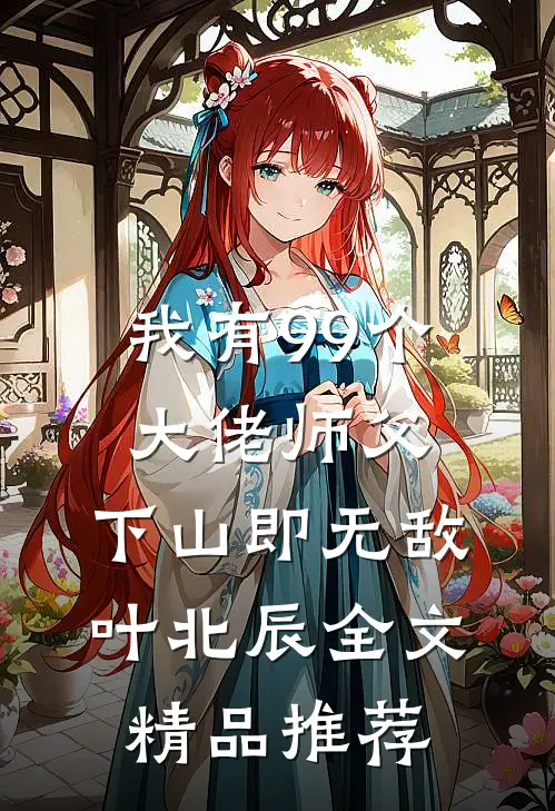 我有99个大佬师父,下山即无敌叶北辰全文精品推荐