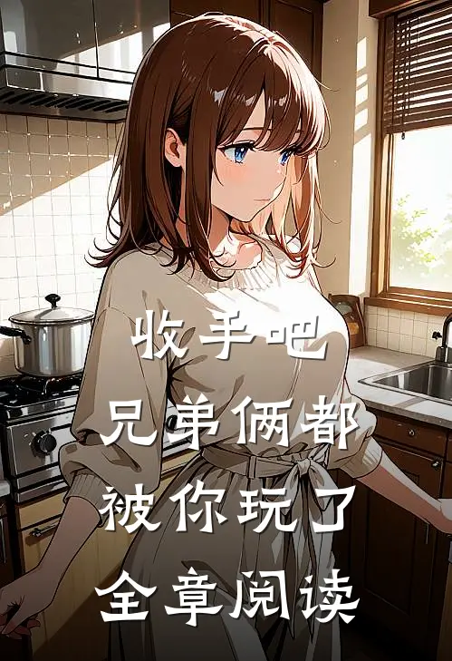 收手吧,兄弟俩都被你玩了全章阅读