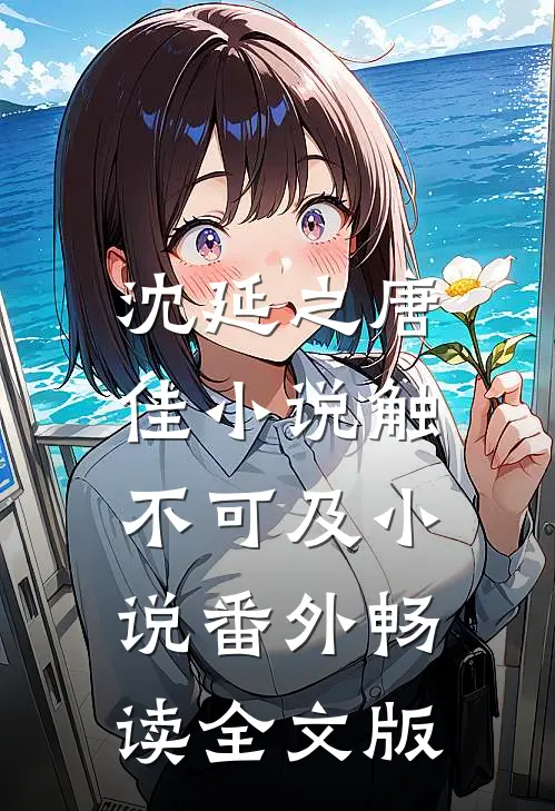 沈延之唐佳小说触不可及小说番外畅读全文版