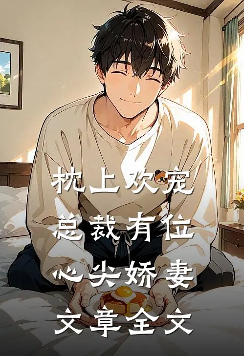 枕上欢宠总裁有位心尖娇妻文章全文免费阅读