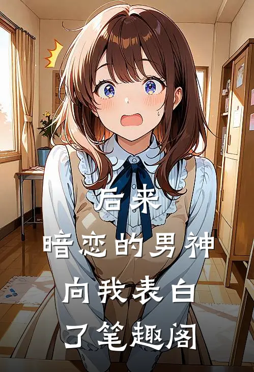 后来,暗恋的男神向我表白了笔趣阁在线阅读