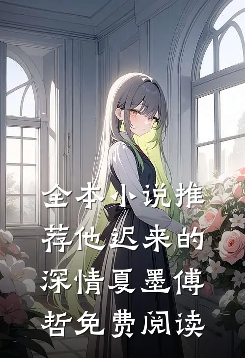 全本小说推荐他迟来的深情 夏墨 傅哲免费阅读