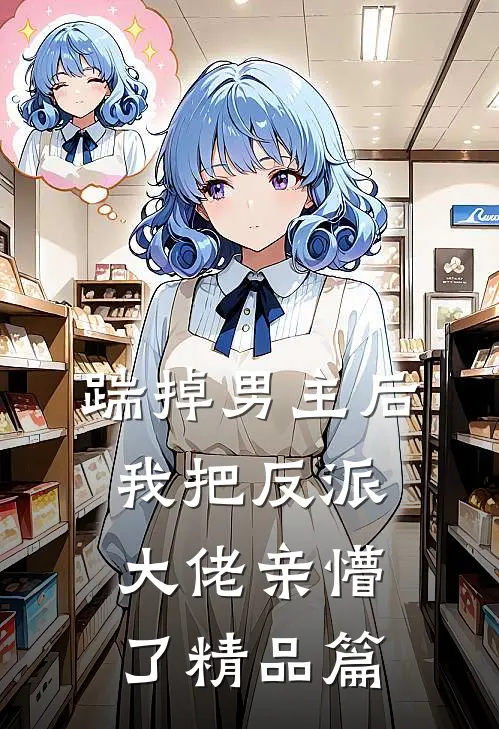 踹掉男主后,我把反派大佬亲懵了精品篇在线观看