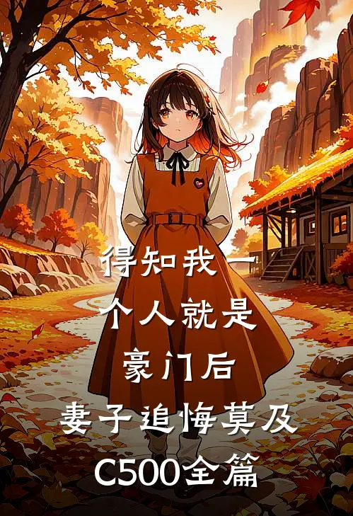 得知我一个人就是豪门后，妻子追悔莫及C500全篇