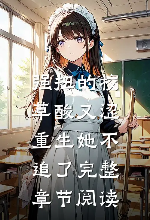 强扭的校草酸又涩，重生她不追了完整章节阅读