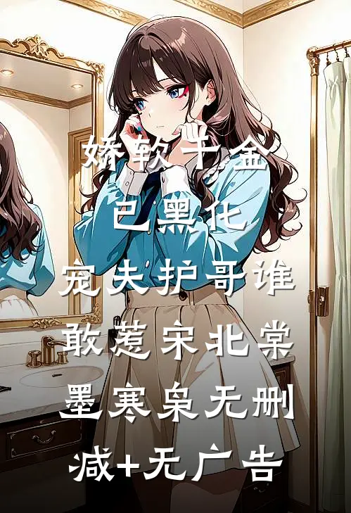 娇软千金已黑化，宠夫护哥谁敢惹宋北棠墨寒枭无删减+无广告