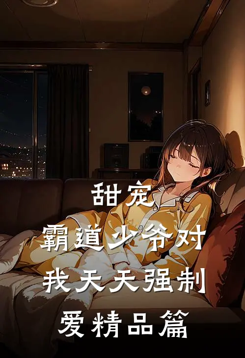 甜宠霸道少爷对我天天强制爱精品篇免费阅读