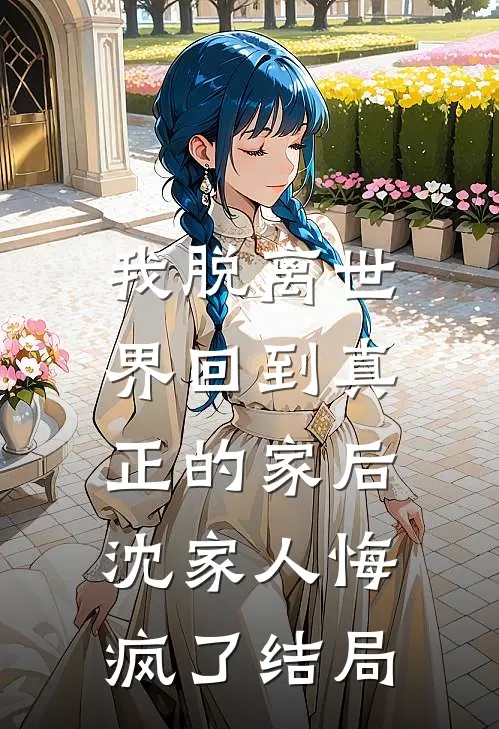 我脱离世界回到真正的家后,沈家人悔疯了结局是啥