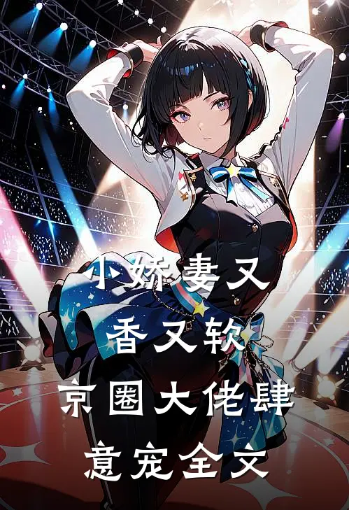 小娇妻又香又软,京圈大佬肆意宠全文