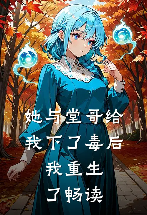 她与堂哥给我下了毒后,我重生了畅读网