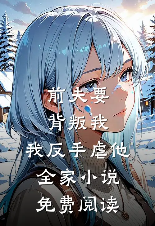 前夫要背叛我,我反手虐他全家免费阅读无弹窗
