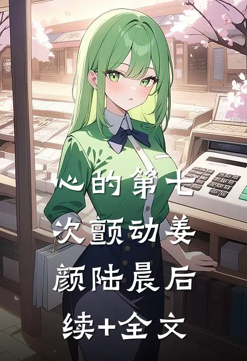 心的第七次颤动姜颜陆晨后续+全文