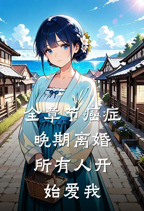 全章节癌症晚期离婚，所有人开始爱我