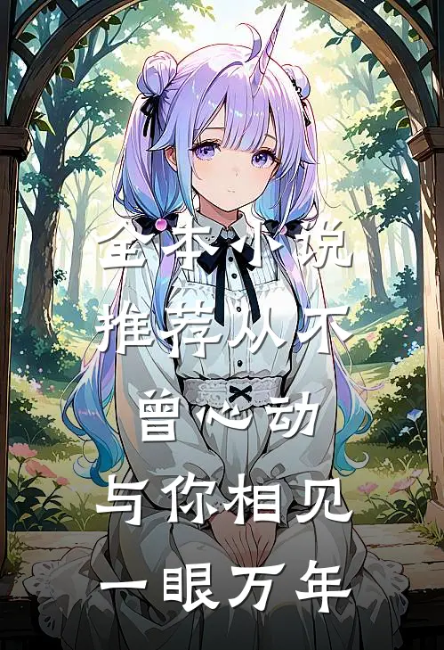 全本推荐从不曾心动,与你相见一眼万年免费阅读
