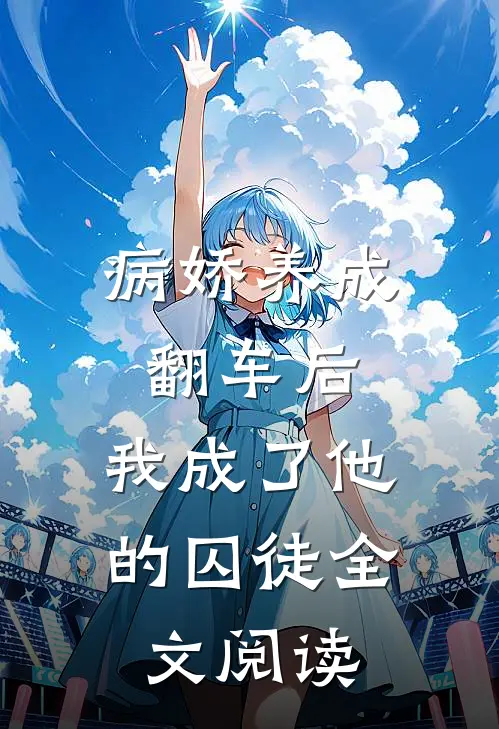病娇养成翻车后,我成了他的囚徒全文阅读无弹窗