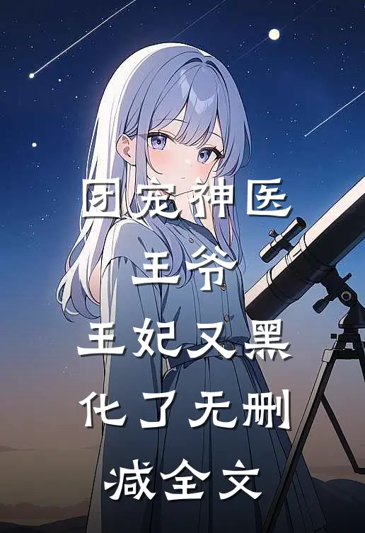 团宠神医王爷,王妃又黑化了无删减全文