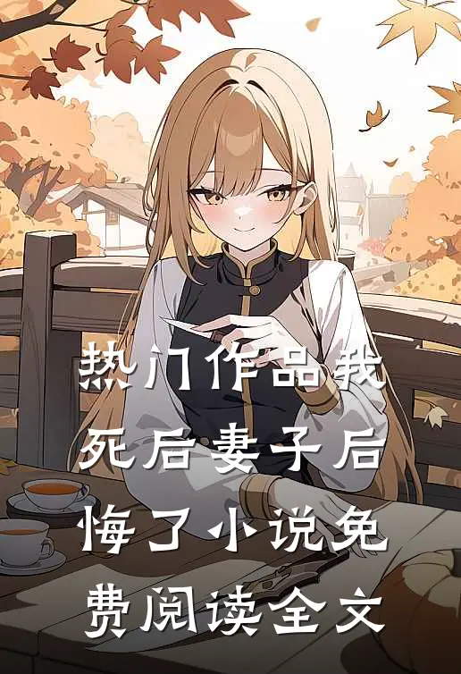 热门作品我死后妻子后悔了免费阅读全文无弹窗