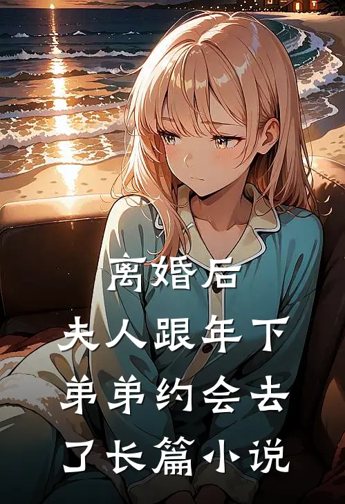 离婚后，夫人跟年下弟弟约会去了长篇小说