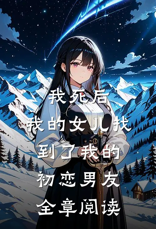 我死后,我的女儿找到了我的初恋男友全章阅读